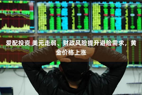 爱配投资 美元走弱、财政风险提升避险需求，黄金价格上涨