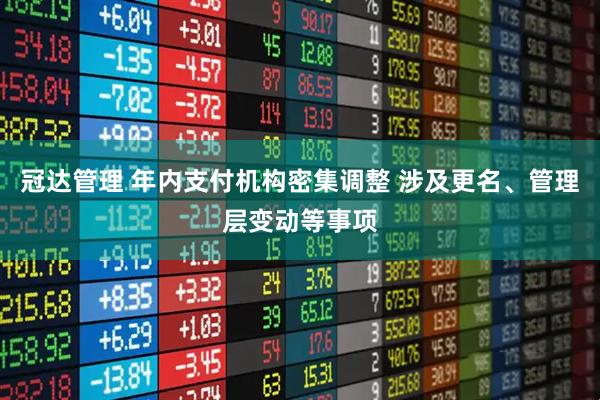 冠达管理 年内支付机构密集调整 涉及更名、管理层变动等事项