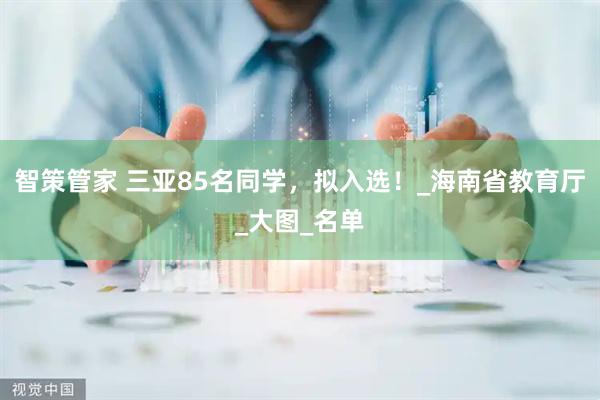 智策管家 三亚85名同学，拟入选！_海南省教育厅_大图_名单