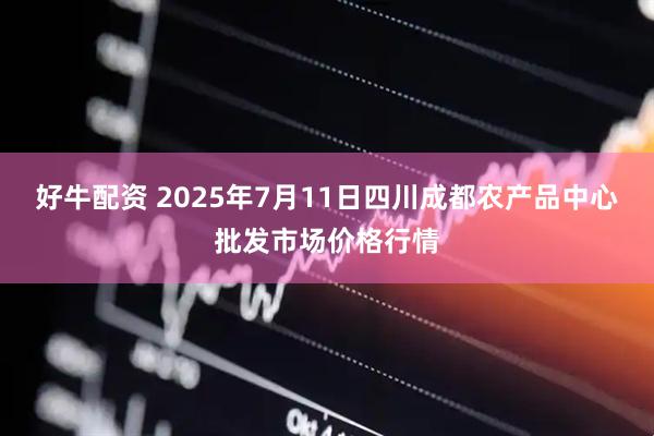 好牛配资 2025年7月11日四川成都农产品中心批发市场价格行情