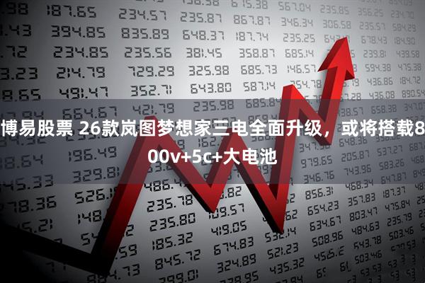 博易股票 26款岚图梦想家三电全面升级，或将搭载800v+5c+大电池