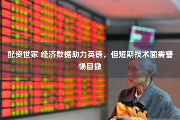 配资世家 经济数据助力英镑，但短期技术面需警惕回撤