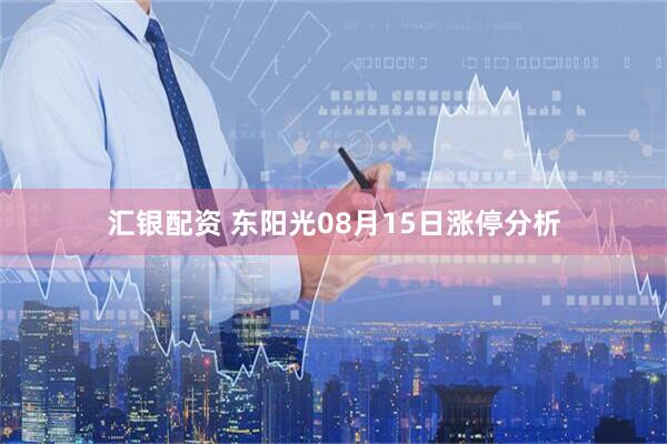汇银配资 东阳光08月15日涨停分析