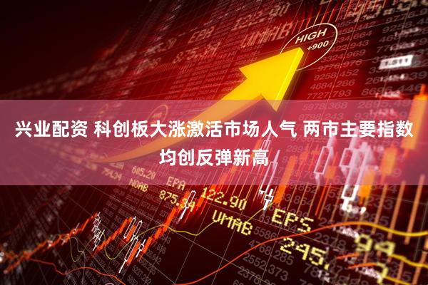 兴业配资 科创板大涨激活市场人气 两市主要指数均创反弹新高